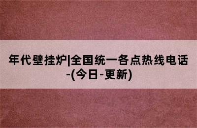 年代壁挂炉|全国统一各点热线电话-(今日-更新)